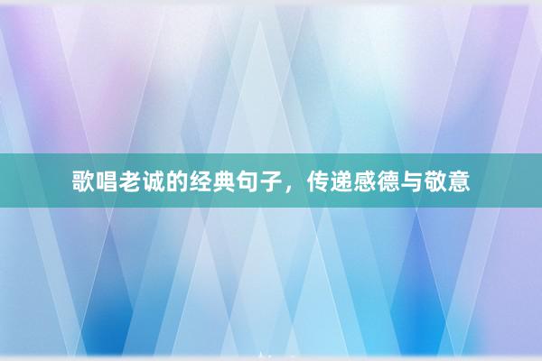 歌唱老诚的经典句子，传递感德与敬意